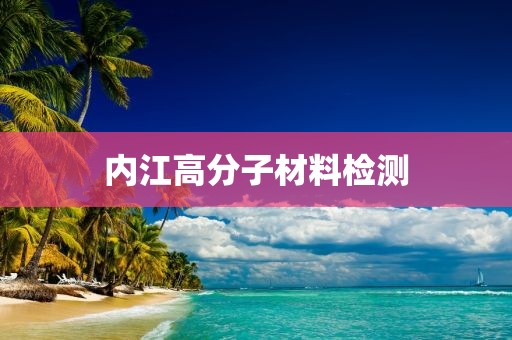 内江高分子材料检测